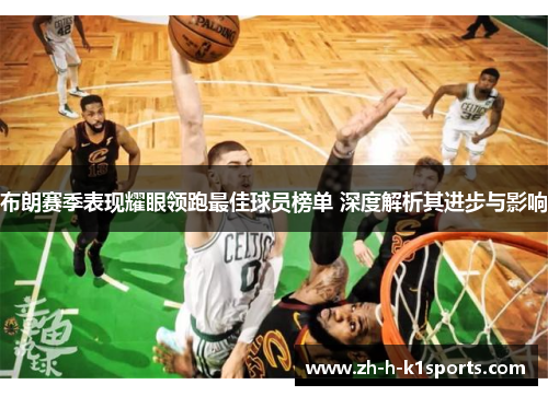 布朗赛季表现耀眼领跑最佳球员榜单 深度解析其进步与影响