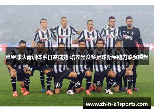 意甲球队青训体系日益成熟 培养出众多足球新星助力联赛崛起