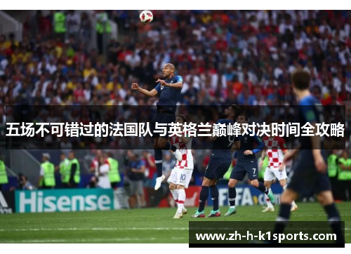 五场不可错过的法国队与英格兰巅峰对决时间全攻略