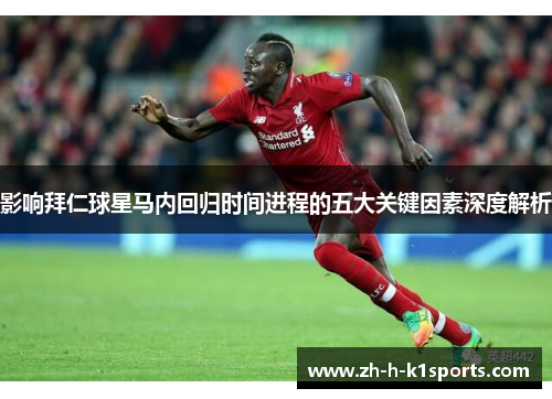 影响拜仁球星马内回归时间进程的五大关键因素深度解析 影响拜仁球星马内回归时间进程的五大关键因素深度解析