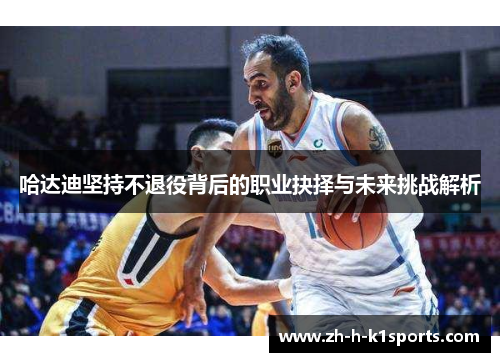 哈达迪坚持不退役背后的职业抉择与未来挑战解析