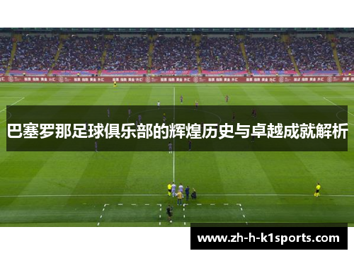 巴塞罗那足球俱乐部的辉煌历史与卓越成就解析 巴塞罗那足球俱乐部的辉煌历史与卓越成就解析