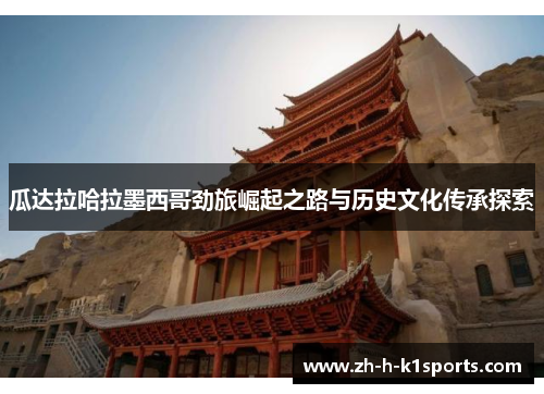 瓜达拉哈拉墨西哥劲旅崛起之路与历史文化传承探索 瓜达拉哈拉墨西哥劲旅崛起之路与历史文化传承探索