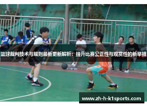 篮球裁判技术与规则最新更新解析：提升比赛公正性与观赏性的新举措