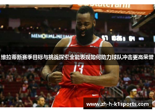 维拉蒂新赛季目标与挑战探索全能表现如何助力球队冲击更高荣誉