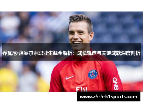 乔瓦尼·洛塞尔索职业生涯全解析：成长轨迹与关键成就深度剖析