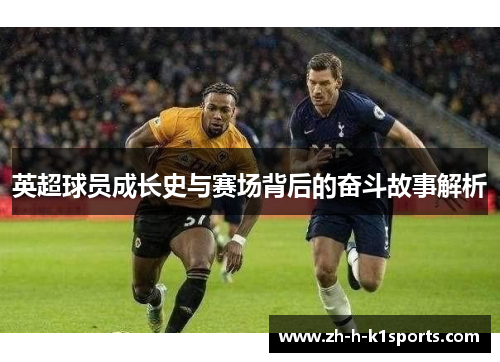 英超球员成长史与赛场背后的奋斗故事解析