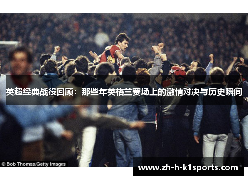 英超经典战役回顾：那些年英格兰赛场上的激情对决与历史瞬间