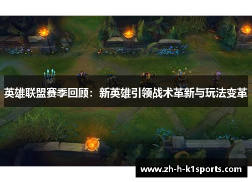 英雄联盟赛季回顾：新英雄引领战术革新与玩法变革