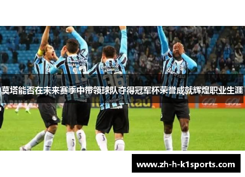 莫塔能否在未来赛季中带领球队夺得冠军杯荣誉成就辉煌职业生涯