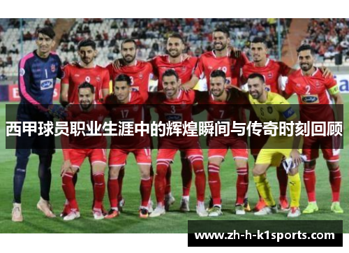 西甲球员职业生涯中的辉煌瞬间与传奇时刻回顾 西甲球员职业生涯中的辉煌瞬间与传奇时刻回顾