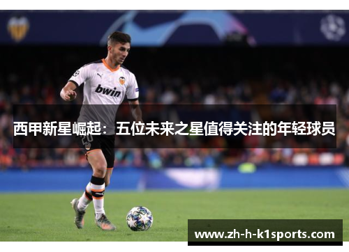 西甲新星崛起：五位未来之星值得关注的年轻球员