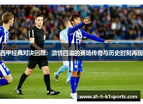 西甲经典对决回顾：激情四溢的赛场传奇与历史时刻再现