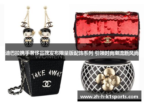 迪巴拉携手奢侈品牌发布限量版配饰系列 引领时尚潮流新风尚