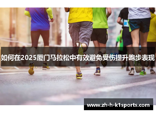 如何在2025厦门马拉松中有效避免受伤提升跑步表现
