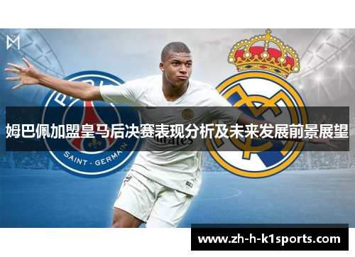 姆巴佩加盟皇马后决赛表现分析及未来发展前景展望