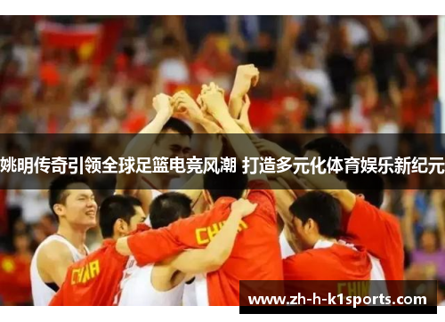 姚明传奇引领全球足篮电竞风潮 打造多元化体育娱乐新纪元