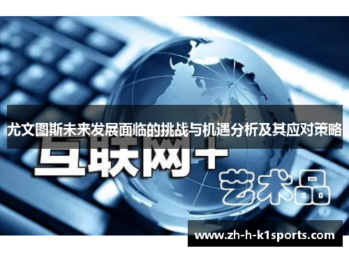 尤文图斯未来发展面临的挑战与机遇分析及其应对策略