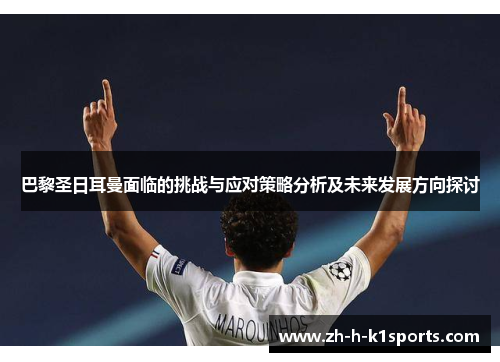 巴黎圣日耳曼面临的挑战与应对策略分析及未来发展方向探讨