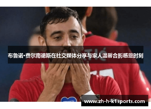 布鲁诺·费尔南德斯在社交媒体分享与家人温馨合影感恩时刻