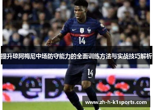 提升琼阿梅尼中场防守能力的全面训练方法与实战技巧解析