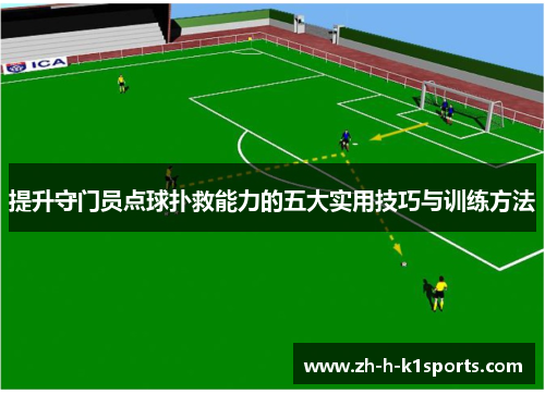 提升守门员点球扑救能力的五大实用技巧与训练方法 提升守门员点球扑救能力的五大实用技巧与训练方法