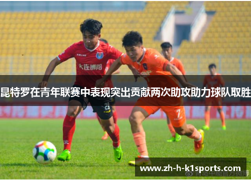 昆特罗在青年联赛中表现突出贡献两次助攻助力球队取胜