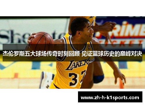 杰伦罗斯五大球场传奇时刻回顾 见证篮球历史的巅峰对决