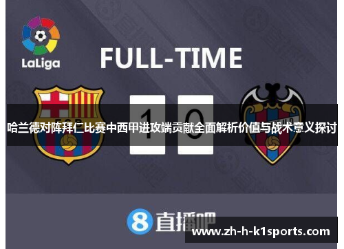 哈兰德对阵拜仁比赛中西甲进攻端贡献全面解析价值与战术意义探讨 哈兰德对阵拜仁比赛中西甲进攻端贡献全面解析价值与战术意义探讨