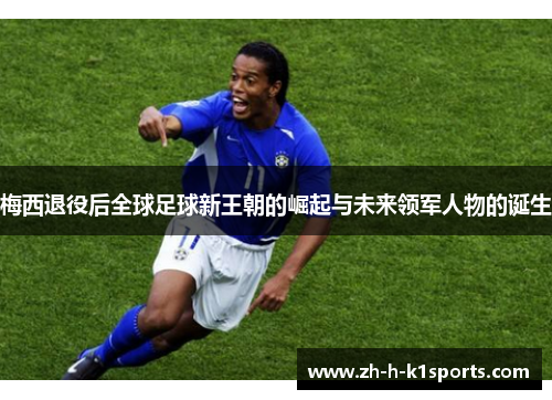 梅西退役后全球足球新王朝的崛起与未来领军人物的诞生