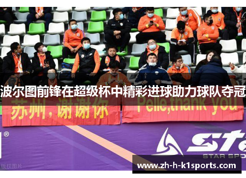 波尔图前锋在超级杯中精彩进球助力球队夺冠 波尔图前锋在超级杯中精彩进球助力球队夺冠