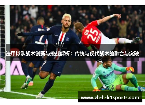 法甲球队战术创新与挑战解析:传统与现代战术的融合与突破 法甲球队战术创新与挑战解析:传统与现代战术的融合与突破