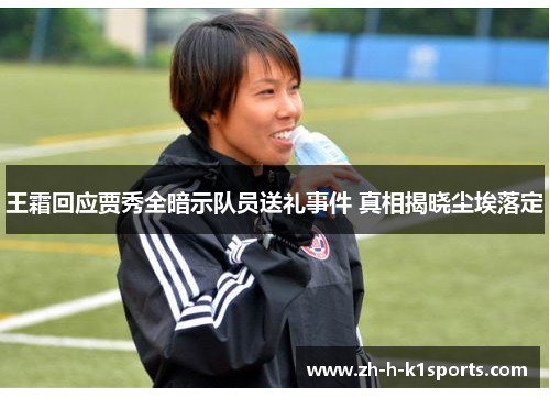 王霜回应贾秀全暗示队员送礼事件 真相揭晓尘埃落定