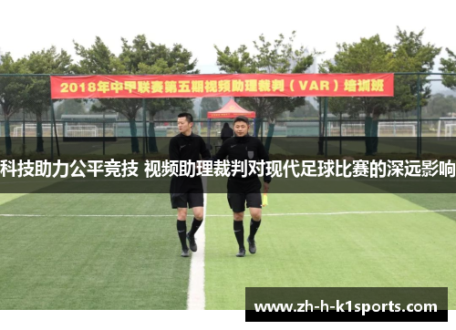 科技助力公平竞技 视频助理裁判对现代足球比赛的深远影响 科技助力公平竞技 视频助理裁判对现代足球比赛的深远影响