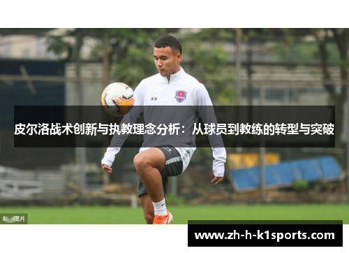 皮尔洛战术创新与执教理念分析:从球员到教练的转型与突破 皮尔洛战术创新与执教理念分析:从球员到教练的转型与突破