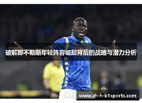 破解那不勒斯年轻阵容崛起背后的战略与潜力分析 破解那不勒斯年轻阵容崛起背后的战略与潜力分析