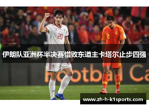 伊朗队亚洲杯半决赛惜败东道主卡塔尔止步四强