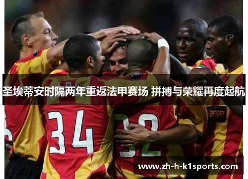 圣埃蒂安时隔两年重返法甲赛场 拼搏与荣耀再度起航 圣埃蒂安时隔两年重返法甲赛场 拼搏与荣耀再度起航