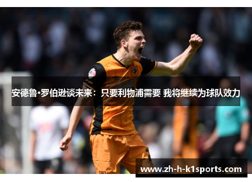 安德鲁·罗伯逊谈未来：只要利物浦需要 我将继续为球队效力
