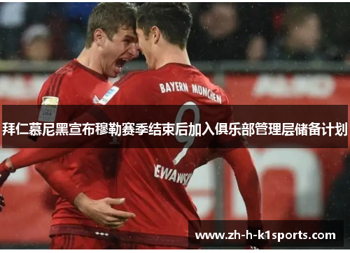 拜仁慕尼黑宣布穆勒赛季结束后加入俱乐部管理层储备计划