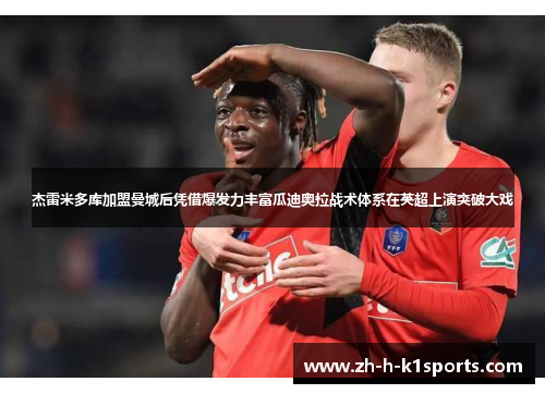 杰雷米多库加盟曼城后凭借爆发力丰富瓜迪奥拉战术体系在英超上演突破大戏