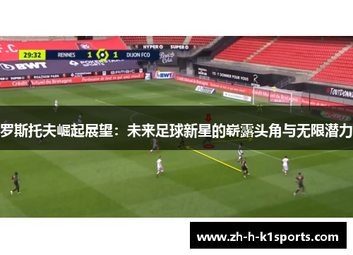 罗斯托夫崛起展望:未来足球新星的崭露头角与无限潜力 罗斯托夫崛起展望:未来足球新星的崭露头角与无限潜力