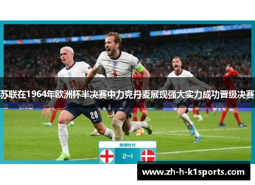 苏联在1964年欧洲杯半决赛中力克丹麦展现强大实力成功晋级决赛