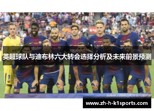 英超球队与迪布林六大转会选择分析及未来前景预测