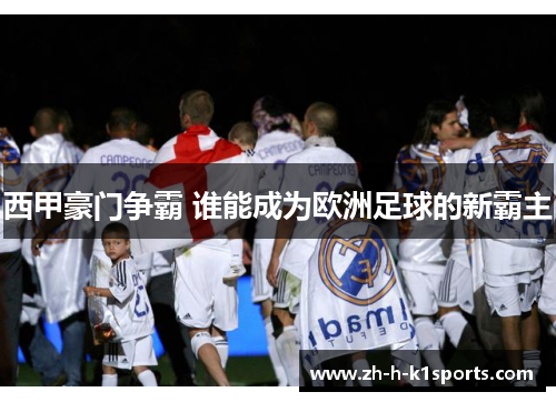 西甲豪门争霸 谁能成为欧洲足球的新霸主