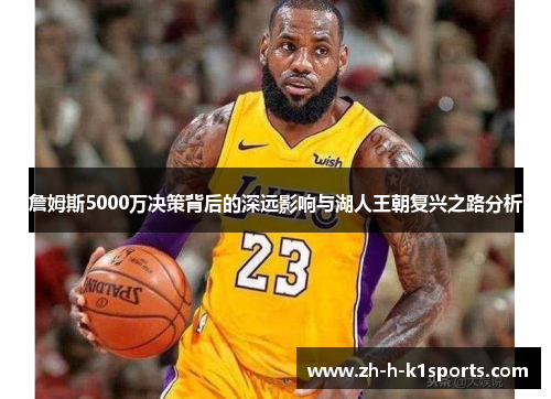 詹姆斯5000万决策背后的深远影响与湖人王朝复兴之路分析