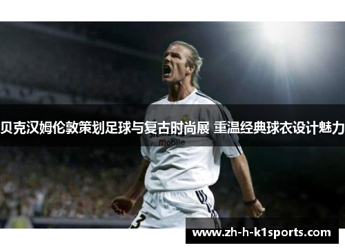 贝克汉姆伦敦策划足球与复古时尚展 重温经典球衣设计魅力