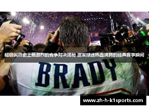 超级碗历史上最激烈的竞争对决揭秘 激发球迷热血沸腾的经典赛事瞬间