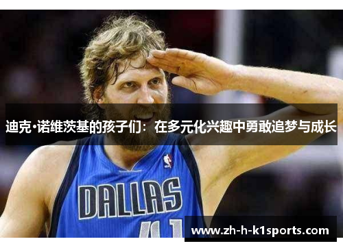 迪克·诺维茨基的孩子们：在多元化兴趣中勇敢追梦与成长
