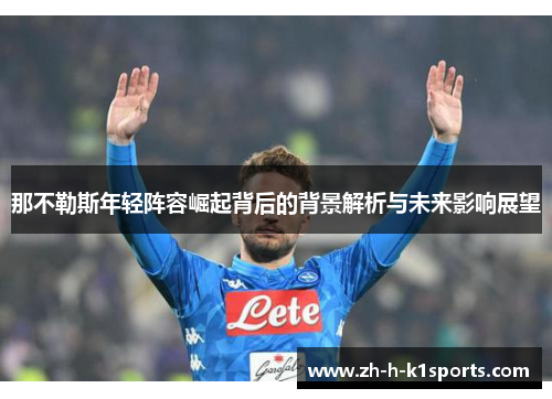 那不勒斯年轻阵容崛起背后的背景解析与未来影响展望